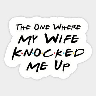 The One Where My Wife Knocked Me Up Sticker